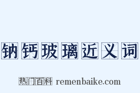 钠钙玻璃近义词是什么意思的图片